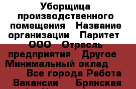 Уборщица производственного помещения › Название организации ­ Паритет, ООО › Отрасль предприятия ­ Другое › Минимальный оклад ­ 28 000 - Все города Работа » Вакансии   . Брянская обл.,Новозыбков г.